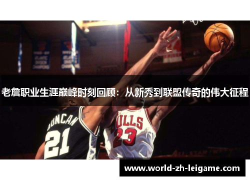 老詹职业生涯巅峰时刻回顾：从新秀到联盟传奇的伟大征程