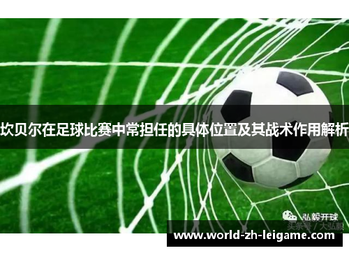 坎贝尔在足球比赛中常担任的具体位置及其战术作用解析