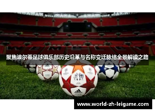 聚焦波尔蒂足球俱乐部历史沿革与名称变迁脉络全景解读之路