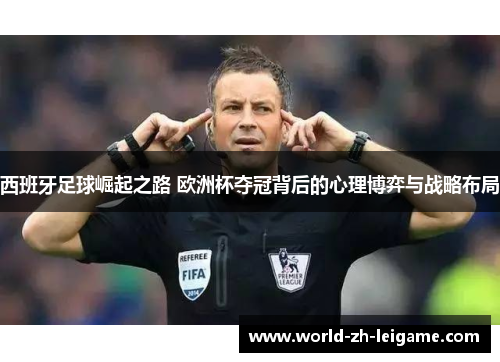 西班牙足球崛起之路 欧洲杯夺冠背后的心理博弈与战略布局