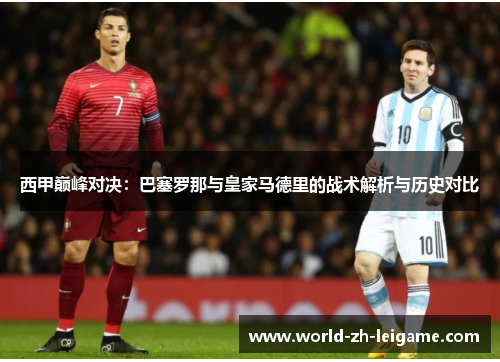 西甲巅峰对决：巴塞罗那与皇家马德里的战术解析与历史对比