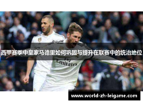 西甲赛季中皇家马德里如何巩固与提升在联赛中的统治地位
