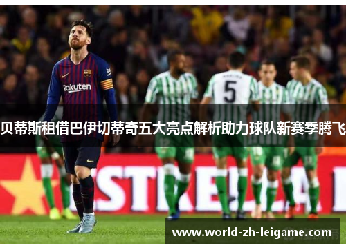 贝蒂斯租借巴伊切蒂奇五大亮点解析助力球队新赛季腾飞