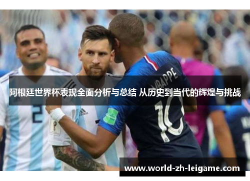 阿根廷世界杯表现全面分析与总结 从历史到当代的辉煌与挑战
