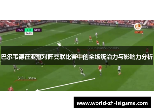 巴尔韦德在亚冠对阵曼联比赛中的全场统治力与影响力分析