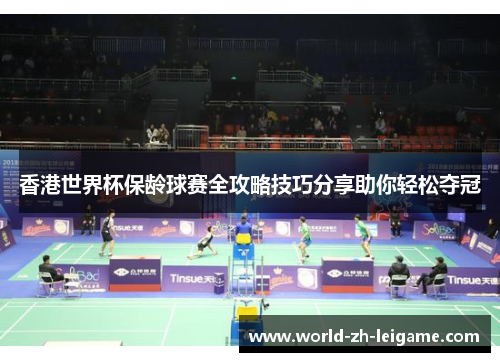 香港世界杯保龄球赛全攻略技巧分享助你轻松夺冠