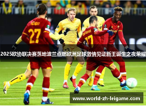 2025欧协联决赛落地波兰点燃欧洲足球激情见证新王诞生之夜荣耀