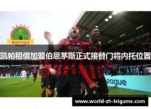 凯帕租借加盟伯恩茅斯正式接替门将内托位置