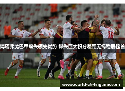 博塔弗戈巴甲痛失领先优势 憾失巨大积分差距无缘稳居榜首