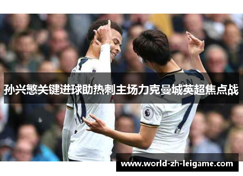 孙兴慜关键进球助热刺主场力克曼城英超焦点战