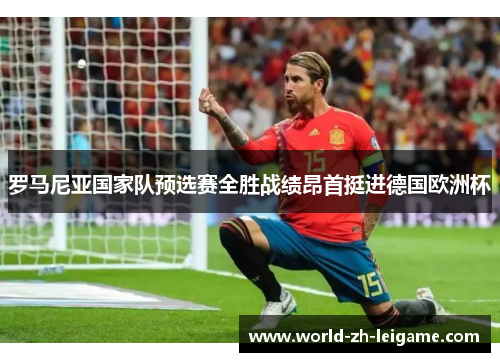 罗马尼亚国家队预选赛全胜战绩昂首挺进德国欧洲杯