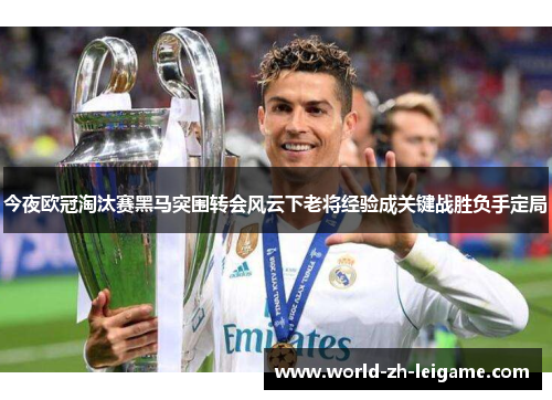 今夜欧冠淘汰赛黑马突围转会风云下老将经验成关键战胜负手定局