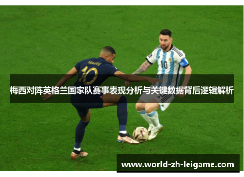 梅西对阵英格兰国家队赛事表现分析与关键数据背后逻辑解析